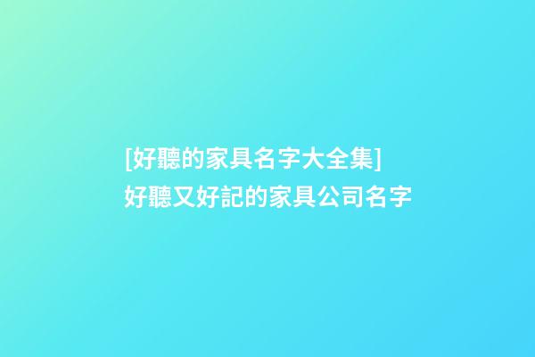 [好聽的家具名字大全集]好聽又好記的家具公司名字-第1張-公司起名-玄機派